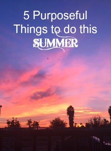 Five purposful things to do this summer. It is all about being in the moment and enjoying simple, teachable moments.